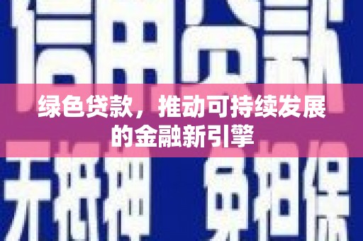 任丘绿色贷款，推动可持续发展的金融新引擎