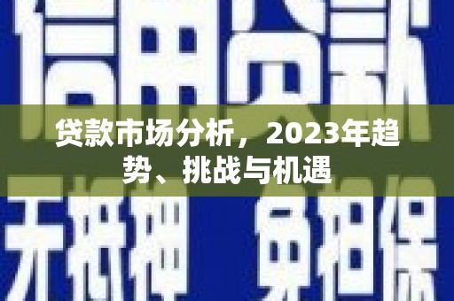 任丘贷款市场分析，2023年趋势、挑战与机遇