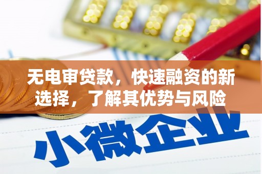 任丘无电审贷款，快速融资的新选择，了解其优势与风险