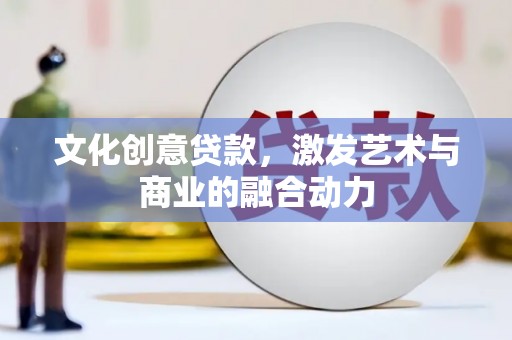 任丘文化创意贷款，激发艺术与商业的融合动力