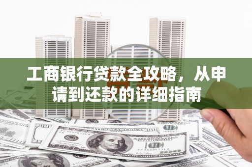 任丘工商银行贷款全攻略，从申请到还款的详细指南