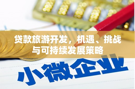 任丘贷款旅游开发，机遇、挑战与可持续发展策略