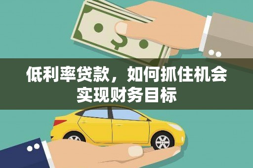 任丘低利率贷款，如何抓住机会实现财务目标