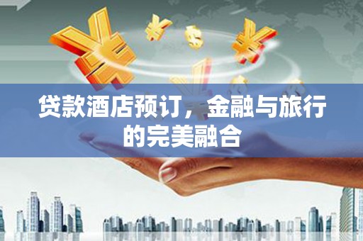 任丘贷款酒店预订，金融与旅行的完美融合