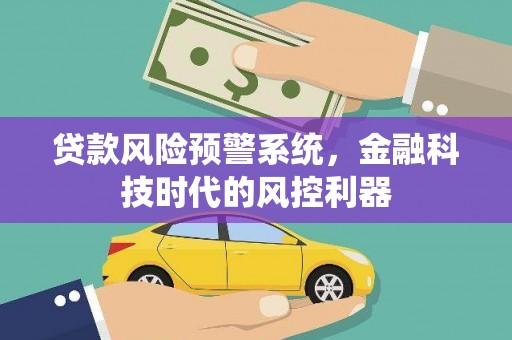 任丘贷款风险预警系统，金融科技时代的风控利器