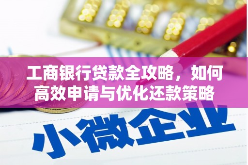 任丘工商银行贷款全攻略，如何高效申请与优化还款策略