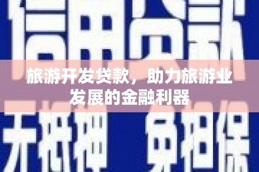 任丘旅游开发贷款，助力旅游业发展的金融利器