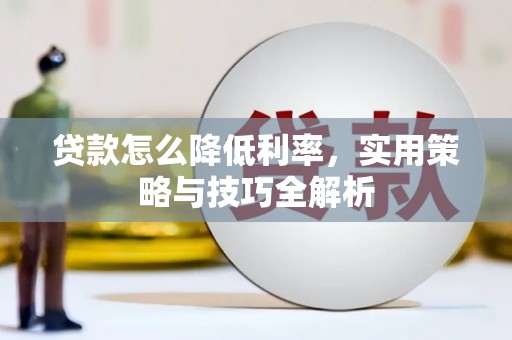 任丘贷款怎么降低利率，实用策略与技巧全解析