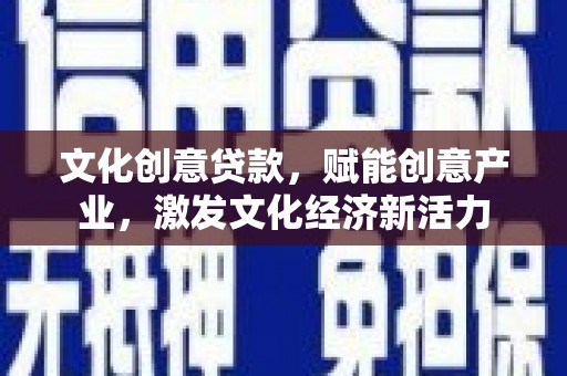 任丘文化创意贷款，赋能创意产业，激发文化经济新活力