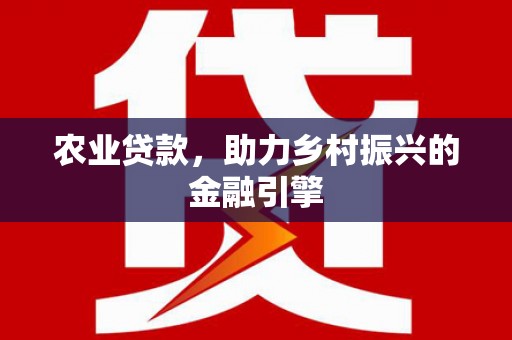 任丘农业贷款，助力乡村振兴的金融引擎