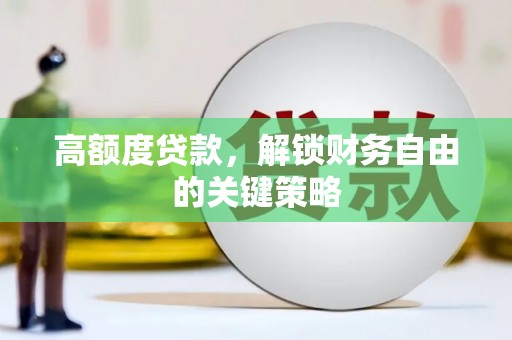 任丘高额度贷款，解锁财务自由的关键策略