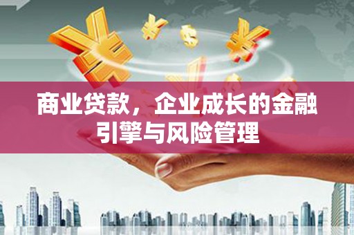 任丘商业贷款，企业成长的金融引擎与风险管理