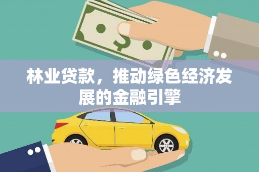 任丘林业贷款，推动绿色经济发展的金融引擎