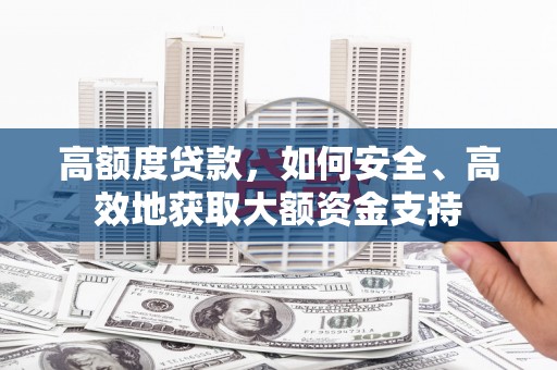 任丘高额度贷款，如何安全、高效地获取大额资金支持