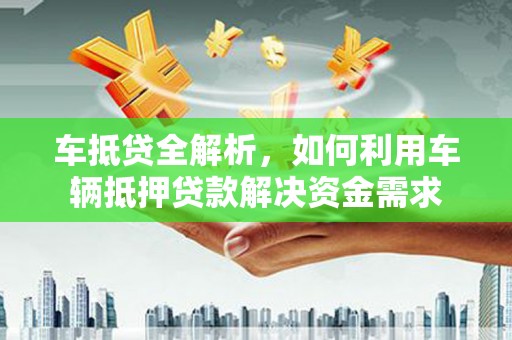任丘车抵贷全解析，如何利用车辆抵押贷款解决资金需求