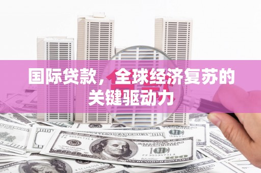 任丘国际贷款，全球经济复苏的关键驱动力