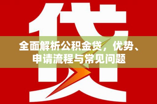 任丘全面解析公积金贷，优势、申请流程与常见问题