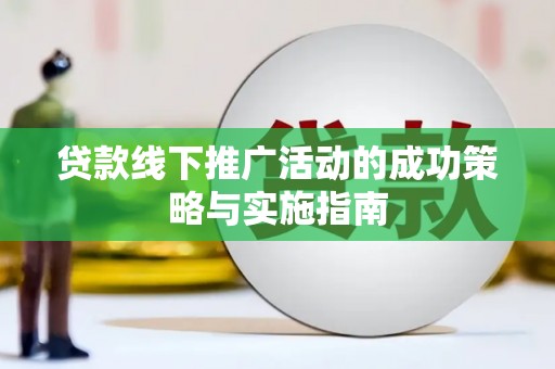 任丘贷款线下推广活动的成功策略与实施指南