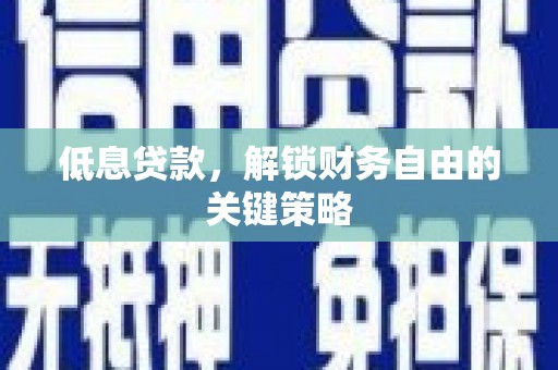 任丘低息贷款，解锁财务自由的关键策略