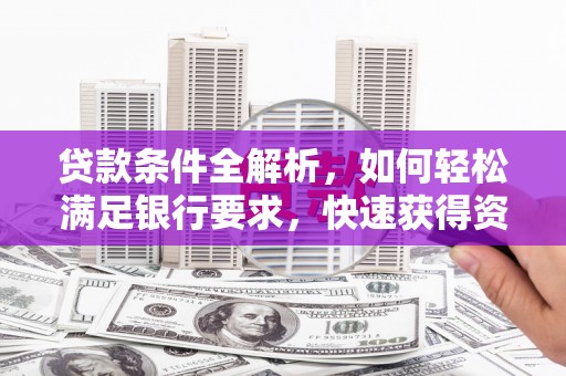 任丘贷款条件全解析，如何轻松满足银行要求，快速获得资金支持