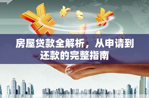 任丘房屋贷款全解析，从申请到还款的完整指南