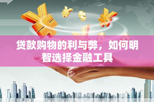 任丘贷款购物的利与弊，如何明智选择金融工具