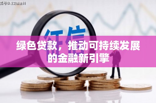 任丘绿色贷款，推动可持续发展的金融新引擎