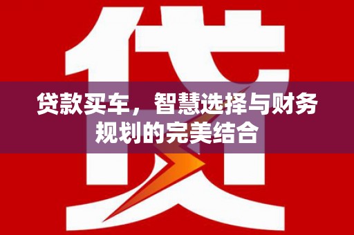 任丘贷款买车，智慧选择与财务规划的完美结合
