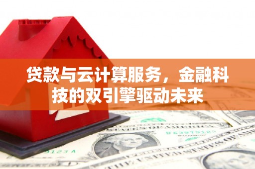 任丘贷款与云计算服务，金融科技的双引擎驱动未来