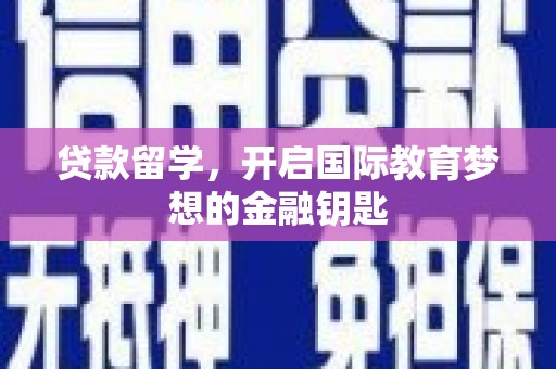 任丘贷款留学，开启国际教育梦想的金融钥匙