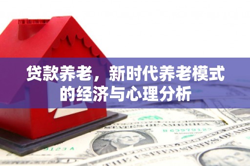 任丘贷款养老，新时代养老模式的经济与心理分析