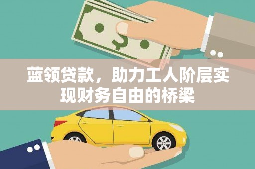任丘蓝领贷款，助力工人阶层实现财务自由的桥梁