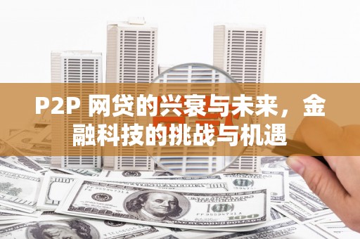 任丘P2P 网贷的兴衰与未来，金融科技的挑战与机遇