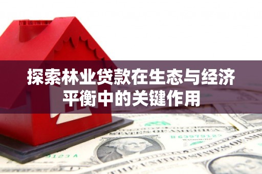 任丘探索林业贷款在生态与经济平衡中的关键作用