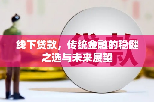 任丘线下贷款，传统金融的稳健之选与未来展望