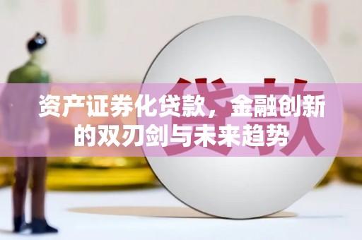 任丘资产证券化贷款，金融创新的双刃剑与未来趋势