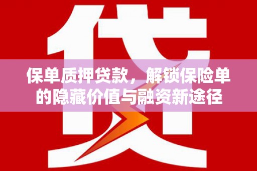 任丘保单质押贷款，解锁保险单的隐藏价值与融资新途径