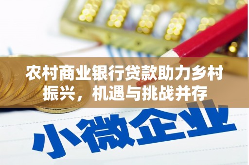 任丘农村商业银行贷款助力乡村振兴，机遇与挑战并存