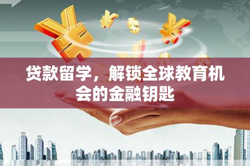 任丘贷款留学，解锁全球教育机会的金融钥匙