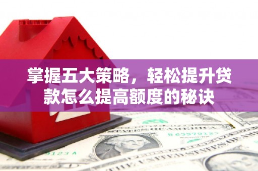 任丘掌握五大策略，轻松提升贷款怎么提高额度的秘诀