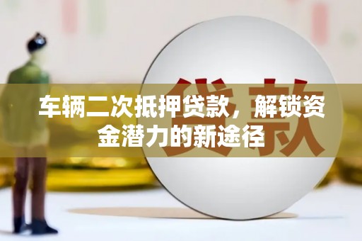 任丘车辆二次抵押贷款，解锁资金潜力的新途径