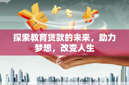 任丘探索教育贷款的未来，助力梦想，改变人生