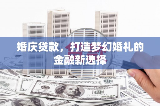 任丘婚庆贷款，打造梦幻婚礼的金融新选择