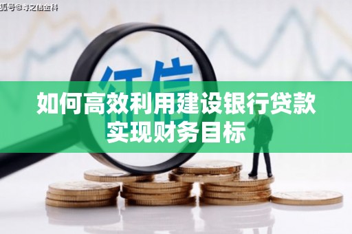 任丘如何高效利用建设银行贷款实现财务目标