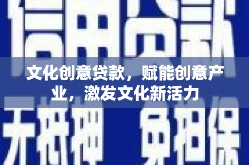 任丘文化创意贷款，赋能创意产业，激发文化新活力