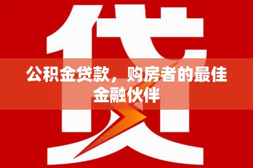 任丘公积金贷款，购房者的最佳金融伙伴