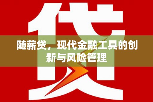 任丘随薪贷，现代金融工具的创新与风险管理