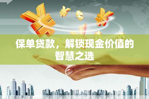 任丘保单贷款，解锁现金价值的智慧之选