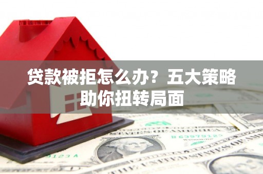 任丘贷款被拒怎么办？五大策略助你扭转局面