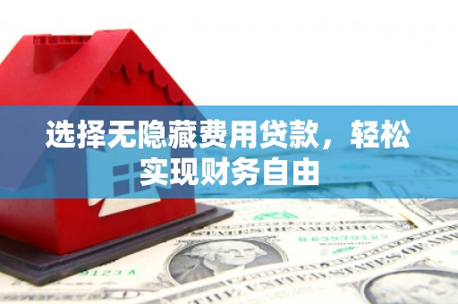 任丘选择无隐藏费用贷款，轻松实现财务自由